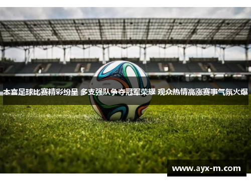 本宫足球比赛精彩纷呈 多支强队争夺冠军荣耀 观众热情高涨赛事气氛火爆